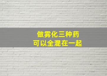 做雾化三种药可以全混在一起