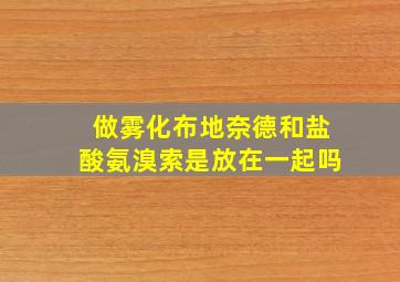 做雾化布地奈德和盐酸氨溴索是放在一起吗