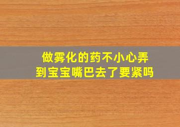 做雾化的药不小心弄到宝宝嘴巴去了要紧吗