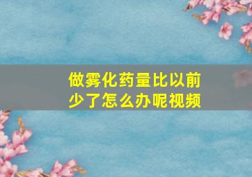 做雾化药量比以前少了怎么办呢视频