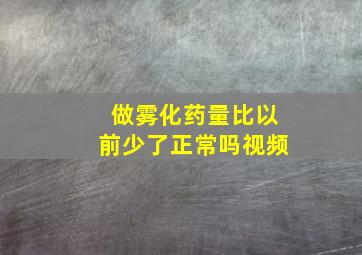 做雾化药量比以前少了正常吗视频