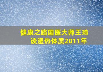 健康之路国医大师王琦谈湿热体质2011年