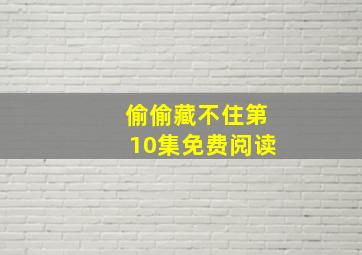 偷偷藏不住第10集免费阅读