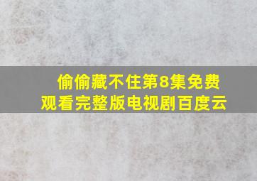 偷偷藏不住第8集免费观看完整版电视剧百度云