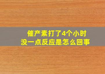 催产素打了4个小时没一点反应是怎么回事