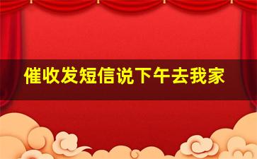 催收发短信说下午去我家