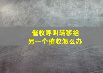 催收呼叫转移给另一个催收怎么办