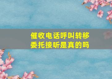 催收电话呼叫转移委托接听是真的吗