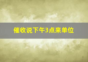 催收说下午3点来单位