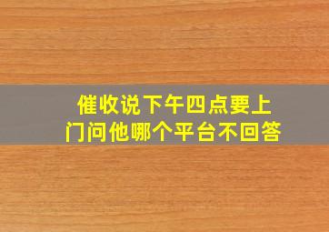 催收说下午四点要上门问他哪个平台不回答