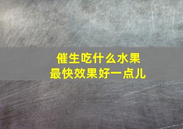 催生吃什么水果最快效果好一点儿