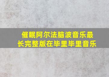 催眠阿尔法脑波音乐最长完整版在毕里毕里音乐