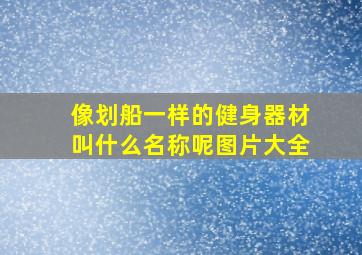 像划船一样的健身器材叫什么名称呢图片大全