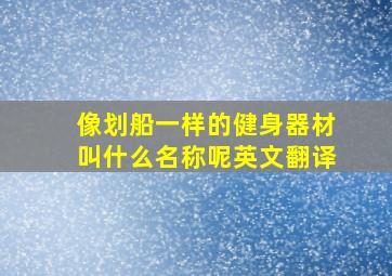 像划船一样的健身器材叫什么名称呢英文翻译