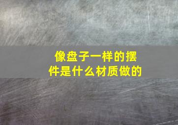 像盘子一样的摆件是什么材质做的