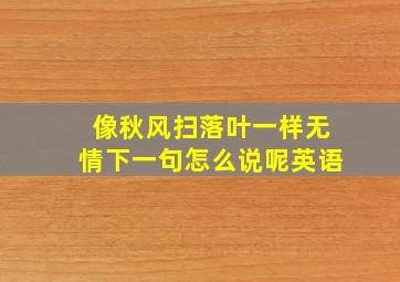 像秋风扫落叶一样无情下一句怎么说呢英语