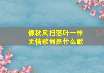 像秋风扫落叶一样无情歌词是什么歌