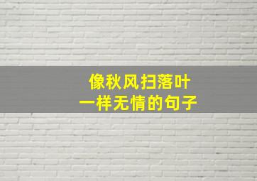 像秋风扫落叶一样无情的句子