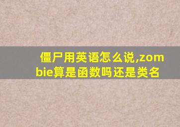 僵尸用英语怎么说,zombie算是函数吗还是类名