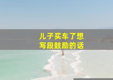 儿子买车了想写段鼓励的话