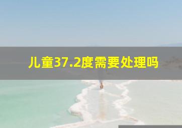 儿童37.2度需要处理吗