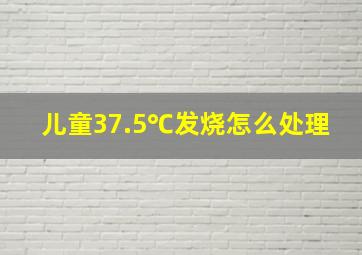 儿童37.5℃发烧怎么处理