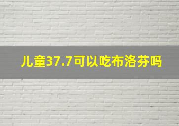 儿童37.7可以吃布洛芬吗