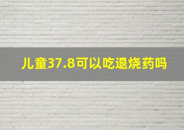 儿童37.8可以吃退烧药吗