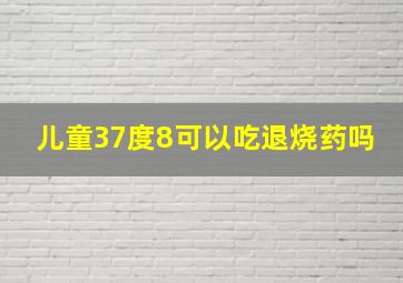 儿童37度8可以吃退烧药吗