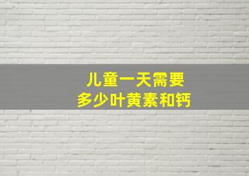 儿童一天需要多少叶黄素和钙