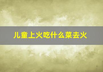 儿童上火吃什么菜去火