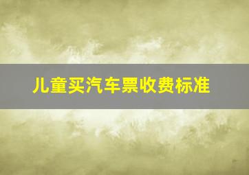 儿童买汽车票收费标准