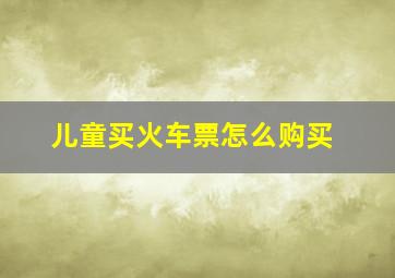 儿童买火车票怎么购买