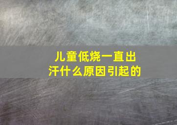 儿童低烧一直出汗什么原因引起的