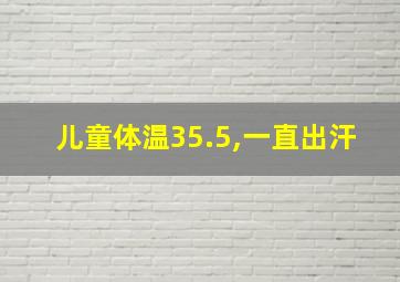 儿童体温35.5,一直出汗