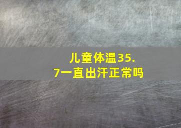 儿童体温35.7一直出汗正常吗