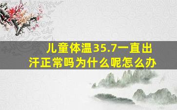 儿童体温35.7一直出汗正常吗为什么呢怎么办