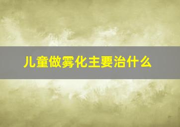 儿童做雾化主要治什么