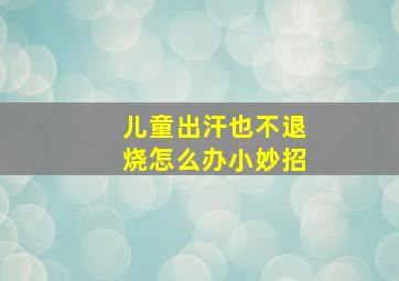 儿童出汗也不退烧怎么办小妙招