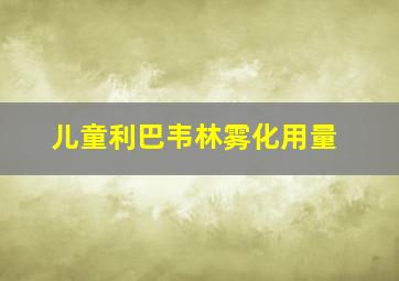 儿童利巴韦林雾化用量