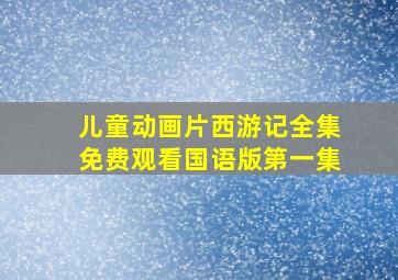 儿童动画片西游记全集免费观看国语版第一集