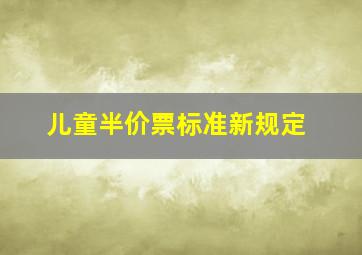 儿童半价票标准新规定