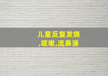 儿童反复发烧,咳嗽,流鼻涕