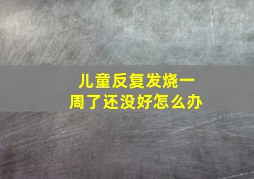 儿童反复发烧一周了还没好怎么办