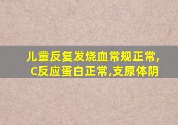 儿童反复发烧血常规正常,C反应蛋白正常,支原体阴