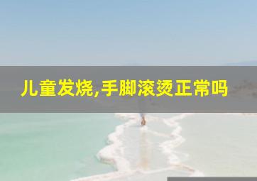 儿童发烧,手脚滚烫正常吗