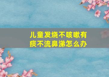 儿童发烧不咳嗽有痰不流鼻涕怎么办