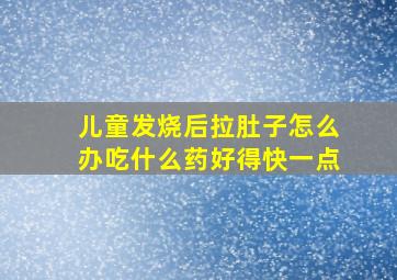 儿童发烧后拉肚子怎么办吃什么药好得快一点