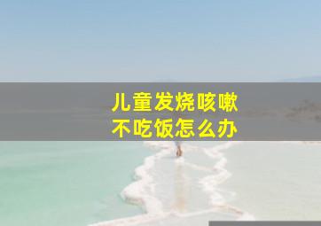 儿童发烧咳嗽不吃饭怎么办