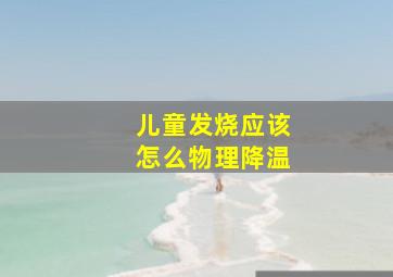 儿童发烧应该怎么物理降温